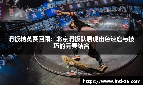 滑板精英赛回顾：北京滑板队展现出色速度与技巧的完美结合