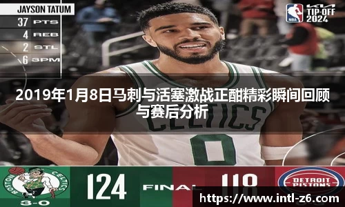 2019年1月8日马刺与活塞激战正酣精彩瞬间回顾与赛后分析