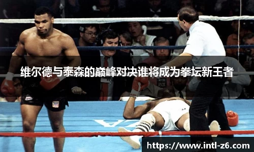 维尔德与泰森的巅峰对决谁将成为拳坛新王者